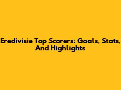 Eredivisie Top Scorers: Goals, Stats, And Highlights