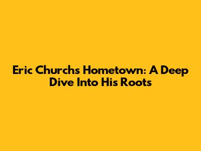 Eric Church's Hometown: A Deep Dive Into His Roots