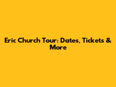Eric Church Tour: Dates, Tickets & More