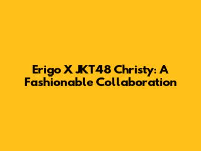 Erigo X JKT48 Christy: A Fashionable Collaboration