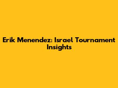 Erik Menendez: Israel Tournament Insights