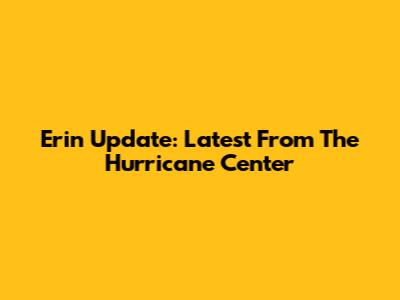 Erin Update: Latest From The Hurricane Center