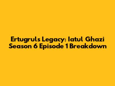Ertugrul's Legacy: Iatul Ghazi Season 6 Episode 1 Breakdown