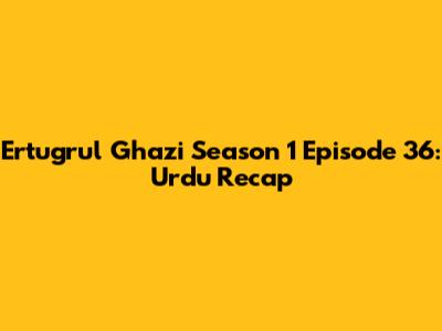 Ertugrul Ghazi Season 1 Episode 36: Urdu Recap