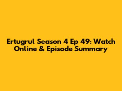 Ertugrul Season 4 Ep 49: Watch Online & Episode Summary