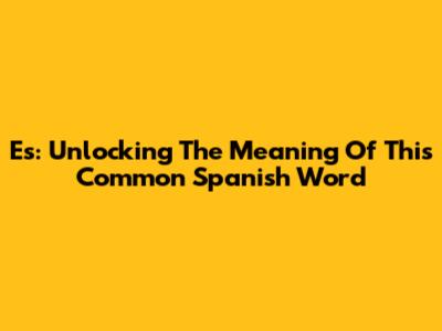 Es: Unlocking The Meaning Of This Common Spanish Word