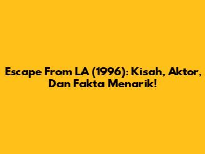 Escape From LA (1996): Kisah, Aktor, Dan Fakta Menarik!
