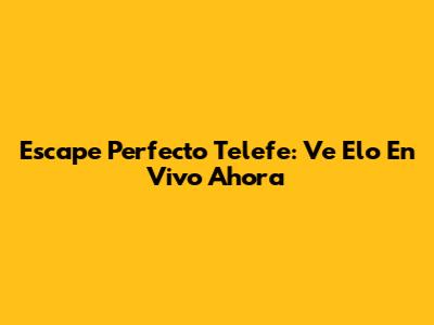 Escape Perfecto Telefe: Ve
Elo En Vivo Ahora