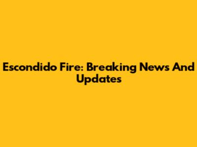 Escondido Fire: Breaking News And Updates