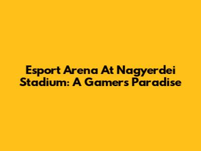 Esport Arena At Nagyerdei Stadium: A Gamer's Paradise