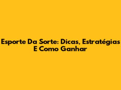 Esporte Da Sorte: Dicas, Estratégias E Como Ganhar