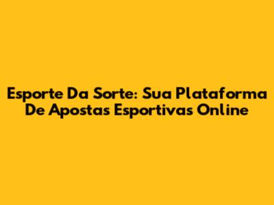 Esporte Da Sorte: Sua Plataforma De Apostas Esportivas Online
