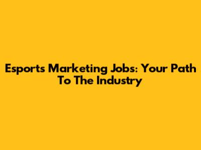 Esports Marketing Jobs: Your Path To The Industry