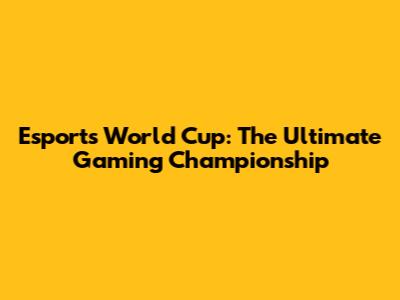 Esports World Cup: The Ultimate Gaming Championship
