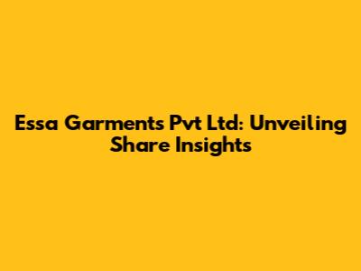 Essa Garments Pvt Ltd: Unveiling Share Insights