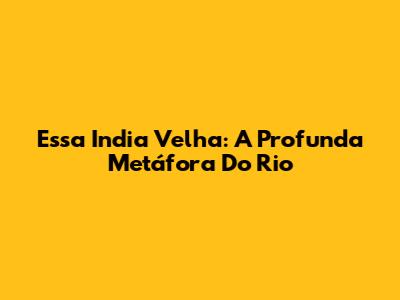 Essa India Velha: A Profunda Metáfora Do Rio