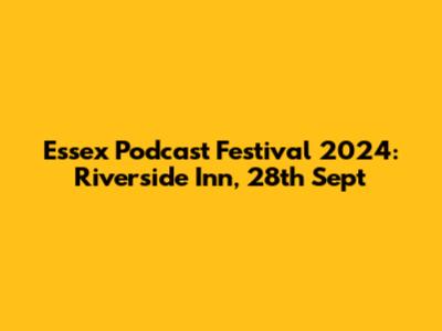 Essex Podcast Festival 2024: Riverside Inn, 28th Sept