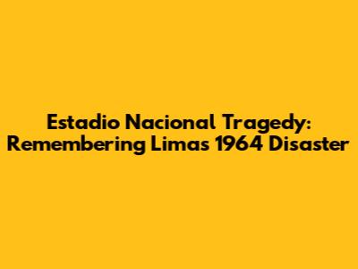 Estadio Nacional Tragedy: Remembering Lima's 1964 Disaster
