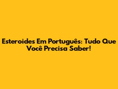 Esteroides Em Português: Tudo Que Você Precisa Saber!