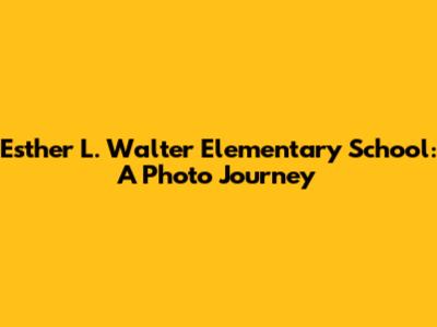 Esther L. Walter Elementary School: A Photo Journey