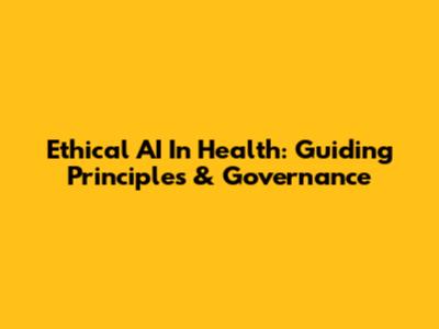 Ethical AI In Health: Guiding Principles & Governance