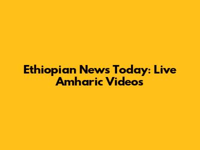 Ethiopian News Today: Live Amharic Videos