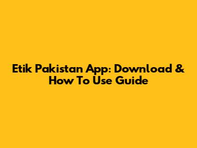 Etik Pakistan App: Download & How To Use Guide