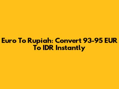 Euro To Rupiah: Convert 93-95 EUR To IDR Instantly