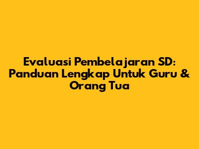 Evaluasi Pembelajaran SD: Panduan Lengkap Untuk Guru & Orang Tua