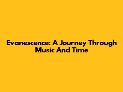 Evanescence: A Journey Through Music And Time