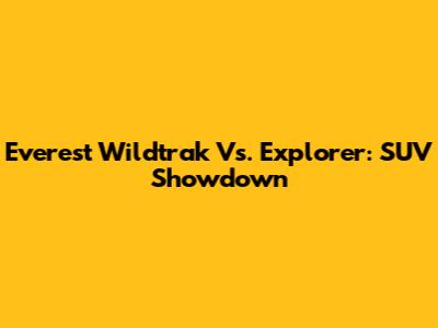 Everest Wildtrak Vs. Explorer: SUV Showdown