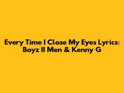 Every Time I Close My Eyes Lyrics: Boyz II Men & Kenny G