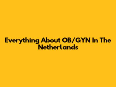 Everything About OB/GYN In The Netherlands