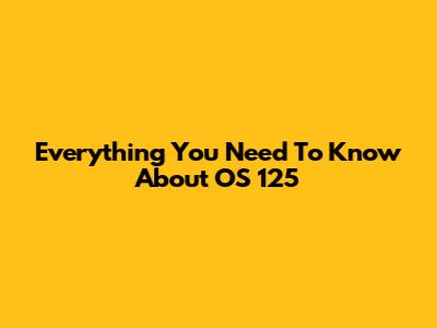 Everything You Need To Know About OS 125