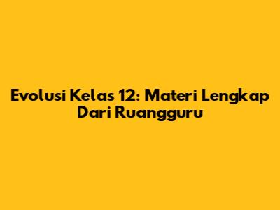 Evolusi Kelas 12: Materi Lengkap Dari Ruangguru