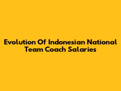 Evolution Of Indonesian National Team Coach Salaries
