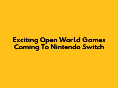 Exciting Open World Games Coming To Nintendo Switch