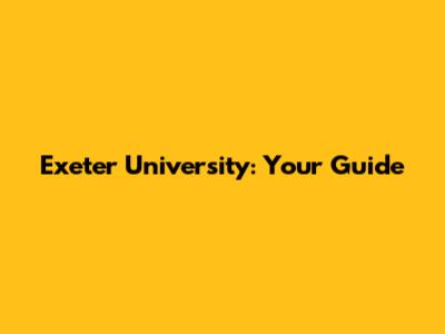 Exeter University: Your Guide