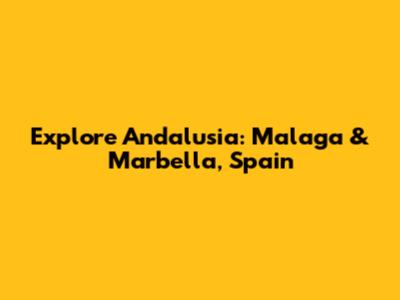 Explore Andalusia: Malaga & Marbella, Spain