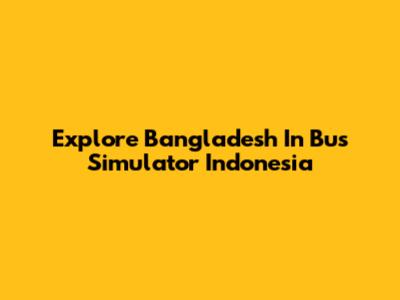 Explore Bangladesh In Bus Simulator Indonesia