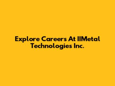 Explore Careers At IIMetal Technologies Inc.