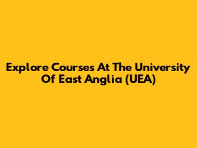 Explore Courses At The University Of East Anglia (UEA)