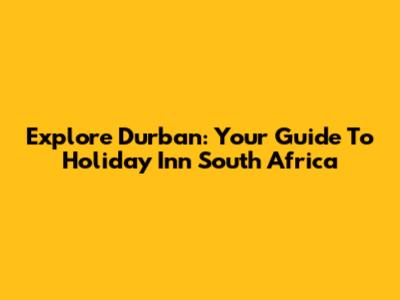 Explore Durban: Your Guide To Holiday Inn South Africa