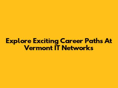 Explore Exciting Career Paths At Vermont IT Networks