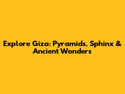 Explore Giza: Pyramids, Sphinx & Ancient Wonders