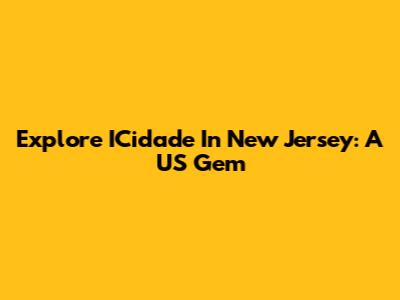 Explore ICidade In New Jersey: A US Gem