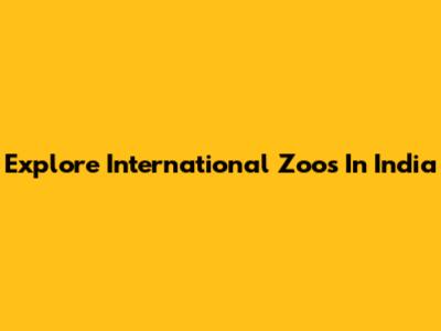 Explore International Zoos In India