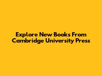 Explore New Books From Cambridge University Press
