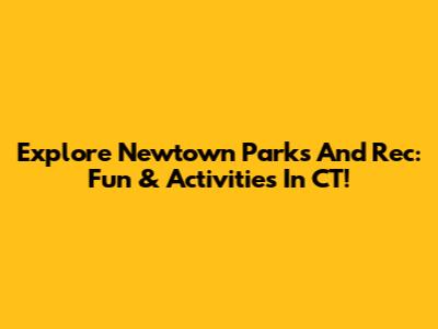 Explore Newtown Parks And Rec: Fun & Activities In CT!