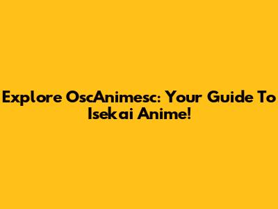 Explore OscAnimesc: Your Guide To Isekai Anime!